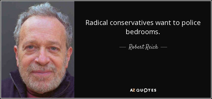 Radical conservatives want to police bedrooms. - Robert Reich