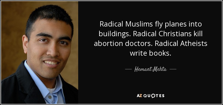 Radical Muslims fly planes into buildings. Radical Christians kill abortion doctors. Radical Atheists write books. - Hemant Mehta