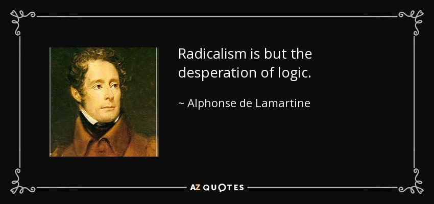 Radicalism is but the desperation of logic. - Alphonse de Lamartine