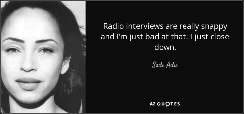 Radio interviews are really snappy and I'm just bad at that. I just close down. - Sade Adu