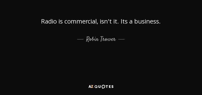 Radio is commercial, isn't it. Its a business. - Robin Trower