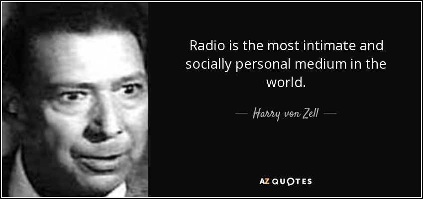 Radio is the most intimate and socially personal medium in the world. - Harry von Zell