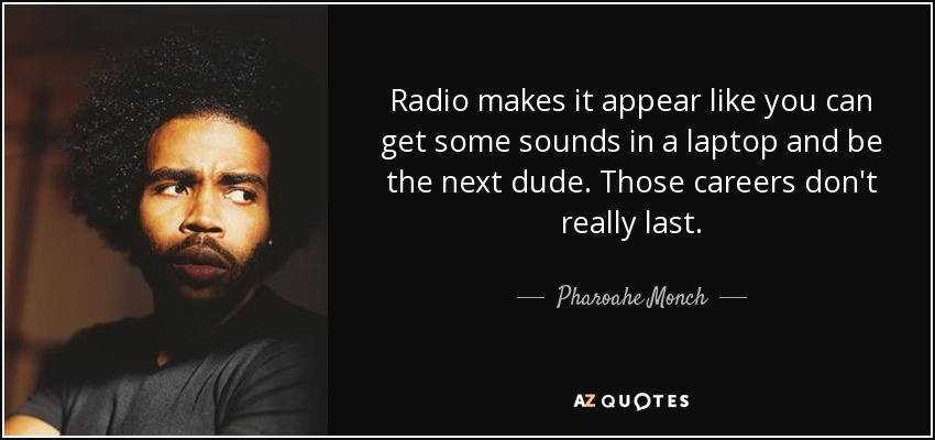 Radio makes it appear like you can get some sounds in a laptop and be the next dude. Those careers don't really last. - Pharoahe Monch