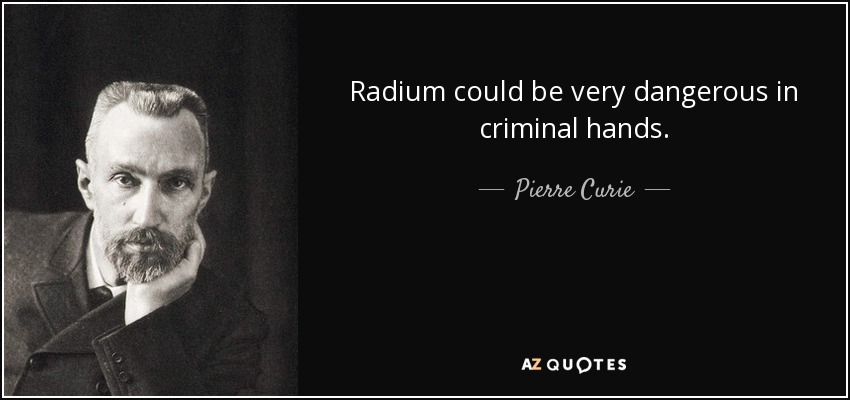 Radium could be very dangerous in criminal hands. - Pierre Curie