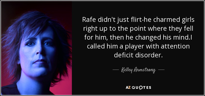 Rafe didn't just flirt-he charmed girls right up to the point where they fell for him, then he changed his mind.I called him a player with attention deficit disorder. - Kelley Armstrong