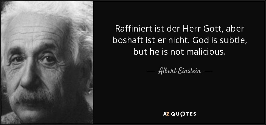 Raffiniert ist der Herr Gott, aber boshaft ist er nicht. God is subtle, but he is not malicious. - Albert Einstein