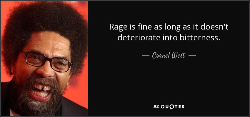 Rage is fine as long as it doesn't deteriorate into bitterness. - Cornel West