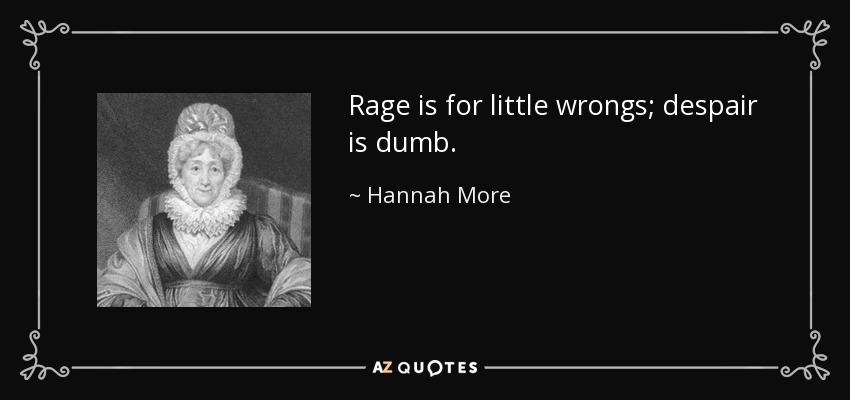 Rage is for little wrongs; despair is dumb. - Hannah More