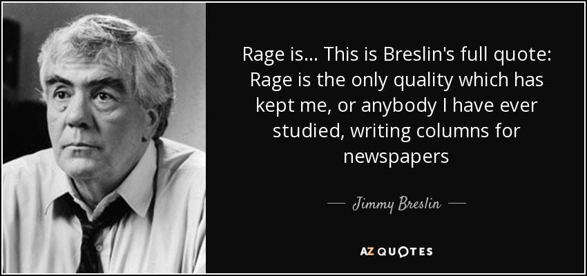 Rage is ... This is Breslin's full quote: Rage is the only quality which has kept me, or anybody I have ever studied, writing columns for newspapers - Jimmy Breslin