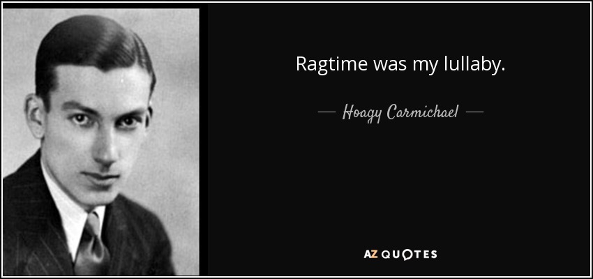 Ragtime was my lullaby. - Hoagy Carmichael