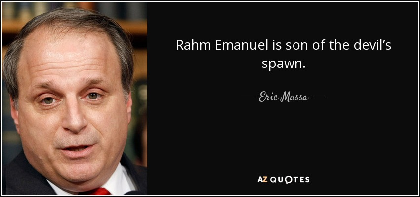 Rahm Emanuel is son of the devil’s spawn. - Eric Massa