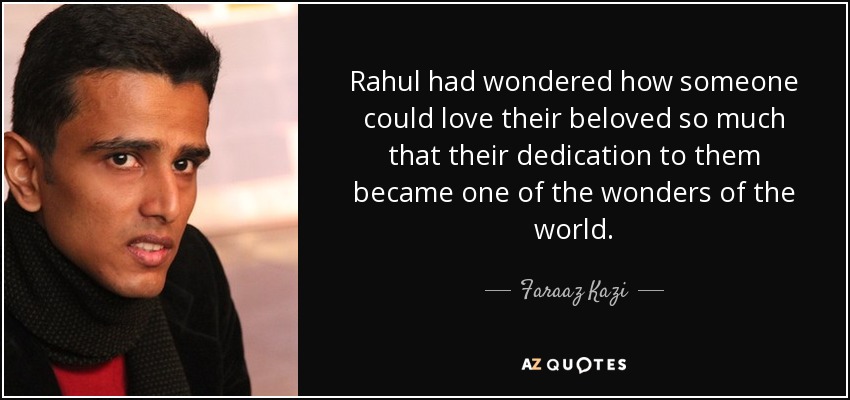 Rahul had wondered how someone could love their beloved so much that their dedication to them became one of the wonders of the world. - Faraaz Kazi