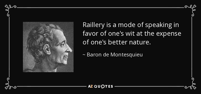 Raillery is a mode of speaking in favor of one's wit at the expense of one's better nature. - Baron de Montesquieu