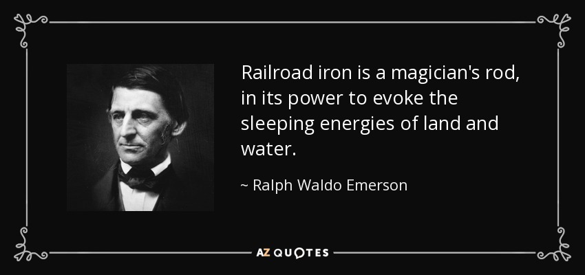 Railroad iron is a magician's rod, in its power to evoke the sleeping energies of land and water. - Ralph Waldo Emerson