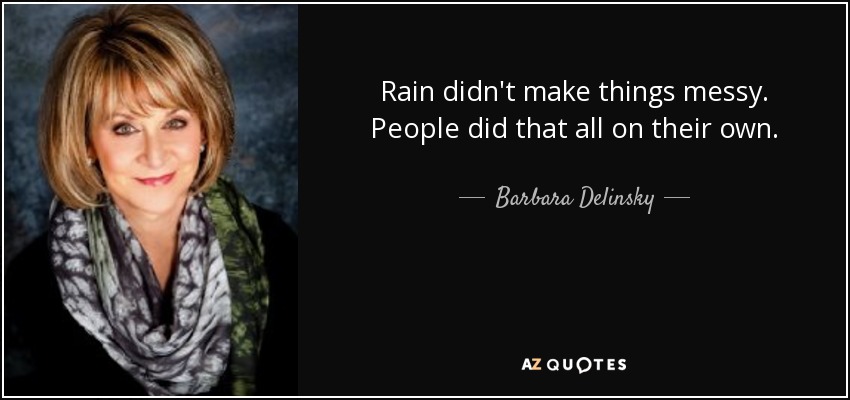 Rain didn't make things messy. People did that all on their own. - Barbara Delinsky