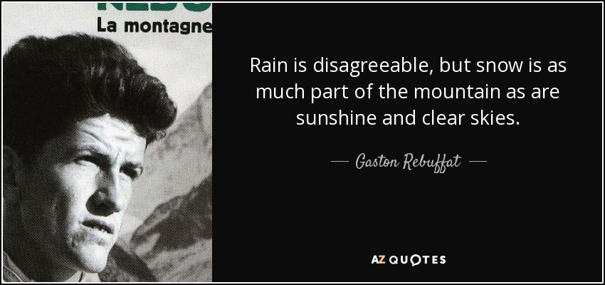 Rain is disagreeable, but snow is as much part of the mountain as are sunshine and clear skies. - Gaston Rebuffat