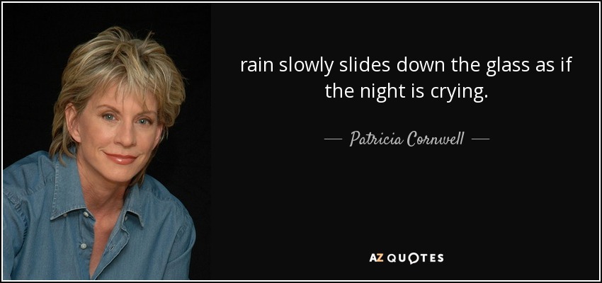 rain slowly slides down the glass as if the night is crying. - Patricia Cornwell