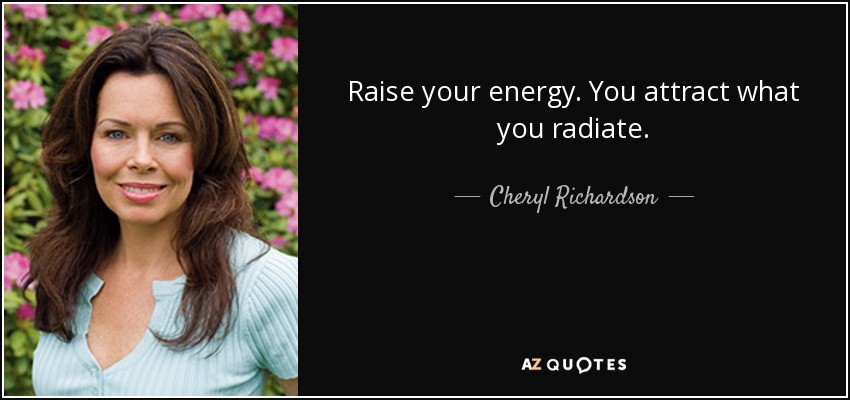 Raise your energy. You attract what you radiate. - Cheryl Richardson