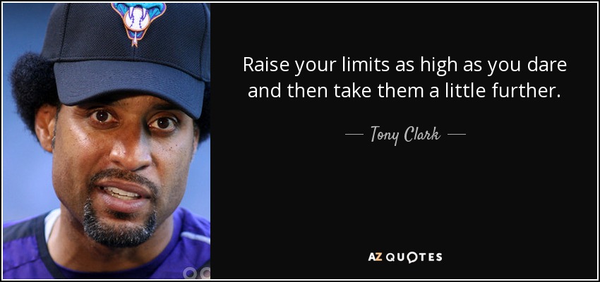 Raise your limits as high as you dare and then take them a little further. - Tony Clark