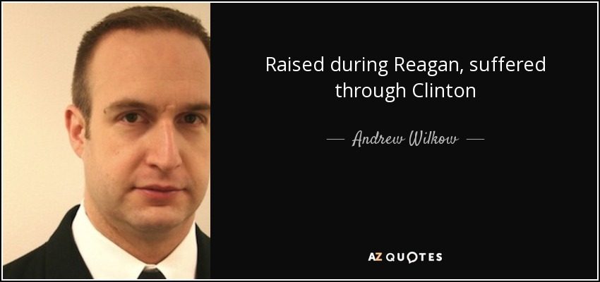 Raised during Reagan, suffered through Clinton - Andrew Wilkow