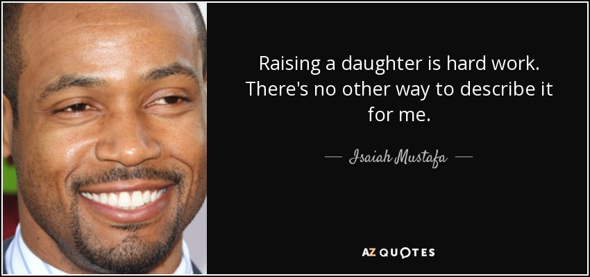 Raising a daughter is hard work. There's no other way to describe it for me. - Isaiah Mustafa