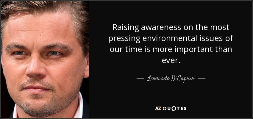 Raising awareness on the most pressing environmental issues of our time is more important than ever. - Leonardo DiCaprio