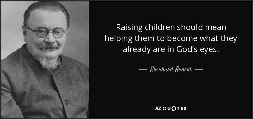Raising children should mean helping them to become what they already are in God’s eyes. - Eberhard Arnold
