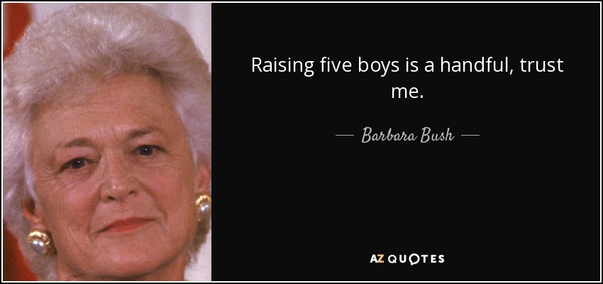 Raising five boys is a handful, trust me. - Barbara Bush