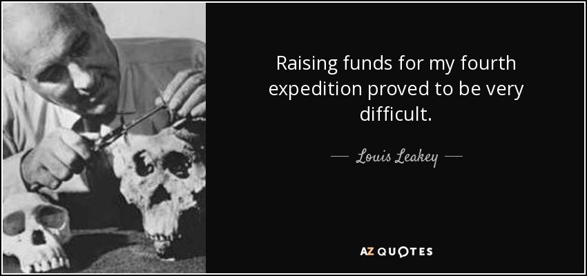 Raising funds for my fourth expedition proved to be very difficult. - Louis Leakey