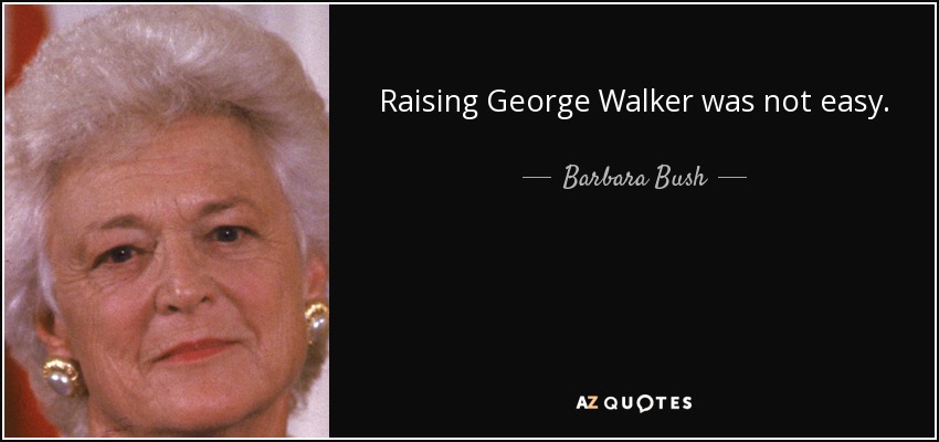 Raising George Walker was not easy. - Barbara Bush