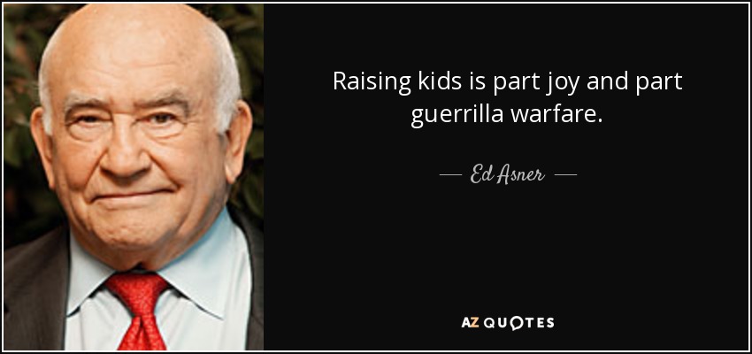 Raising kids is part joy and part guerrilla warfare. - Ed Asner