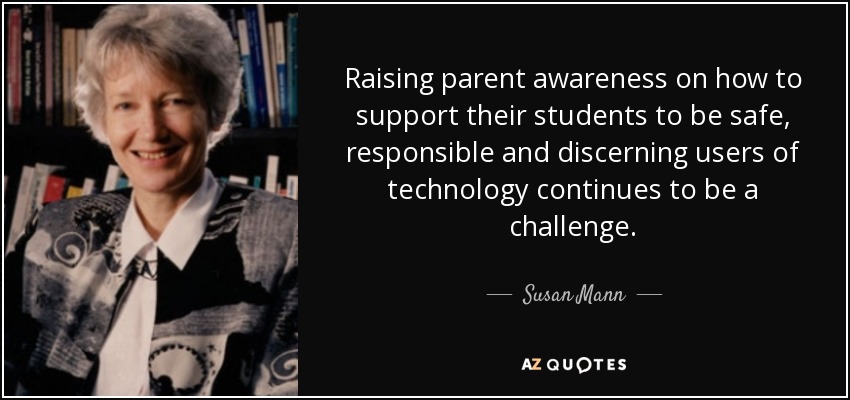 Raising parent awareness on how to support their students to be safe, responsible and discerning users of technology continues to be a challenge. - Susan Mann