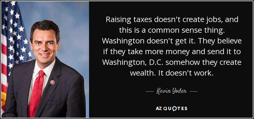 Raising taxes doesn't create jobs, and this is a common sense thing. Washington doesn't get it. They believe if they take more money and send it to Washington, D.C. somehow they create wealth. It doesn't work. - Kevin Yoder