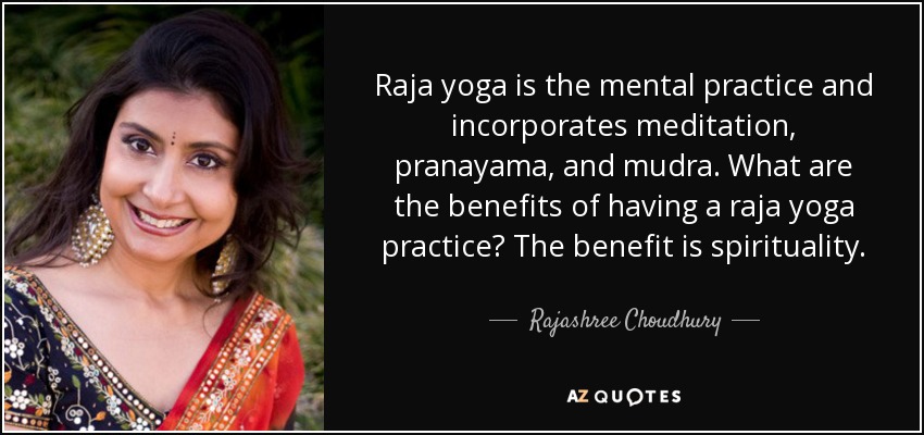 Raja yoga is the mental practice and incorporates meditation, pranayama, and mudra. What are the benefits of having a raja yoga practice? The benefit is spirituality. - Rajashree Choudhury