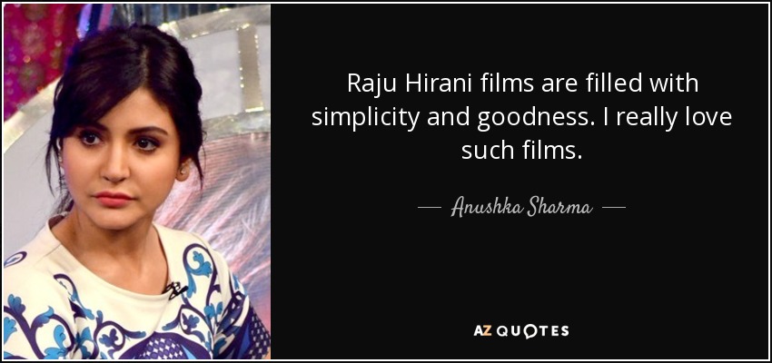 Raju Hirani films are filled with simplicity and goodness. I really love such films. - Anushka Sharma