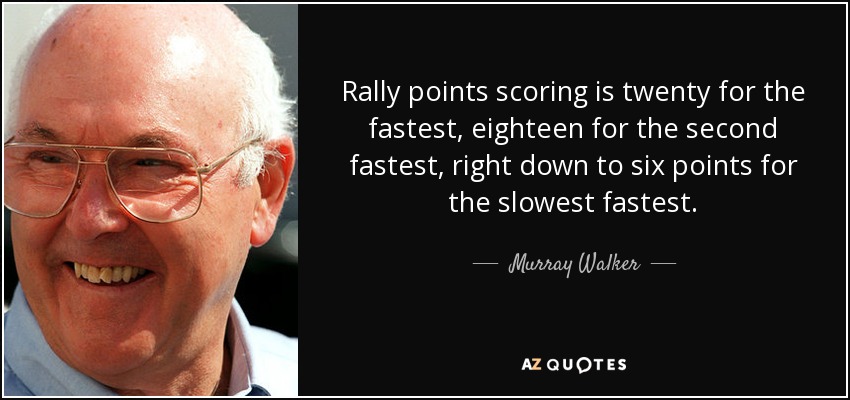 Rally points scoring is twenty for the fastest, eighteen for the second fastest, right down to six points for the slowest fastest. - Murray Walker