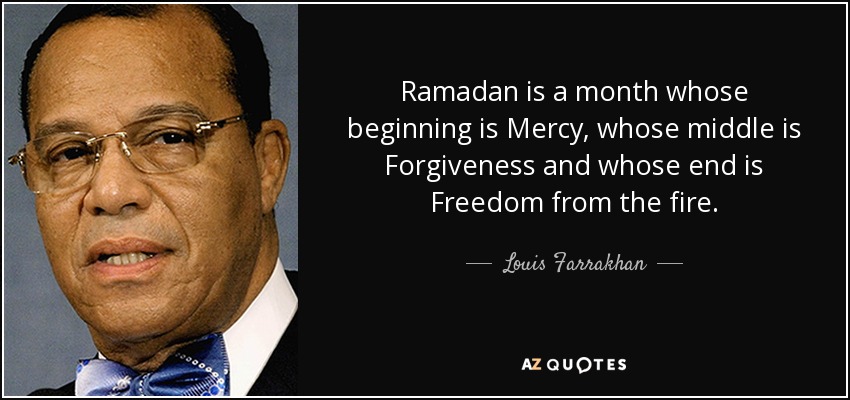 Ramadan is a month whose beginning is Mercy, whose middle is Forgiveness and whose end is Freedom from the fire. - Louis Farrakhan