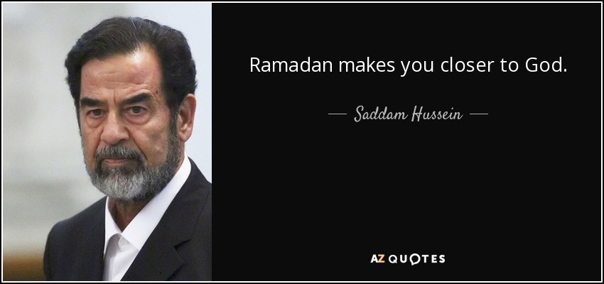 Ramadan makes you closer to God. - Saddam Hussein