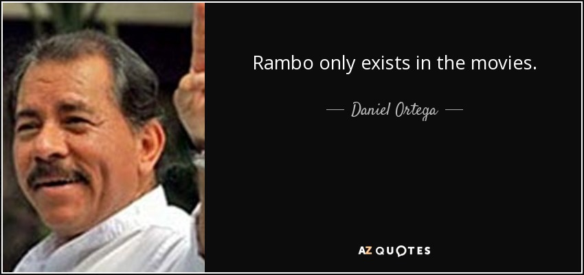Rambo only exists in the movies. - Daniel Ortega