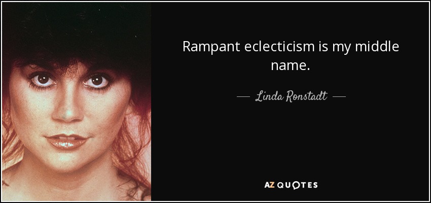 Rampant eclecticism is my middle name. - Linda Ronstadt