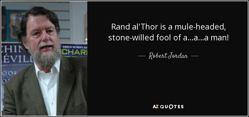 Rand al'Thor is a mule-headed, stone-willed fool of a...a...a man! - Robert Jordan