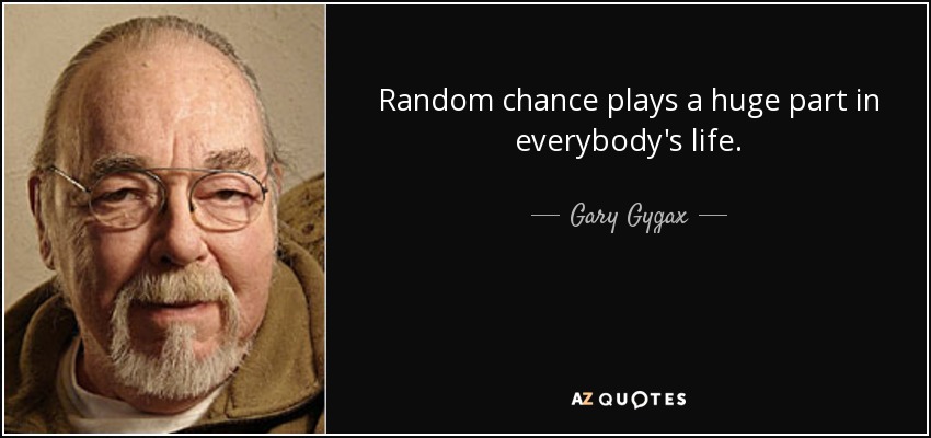 Random chance plays a huge part in everybody's life. - Gary Gygax