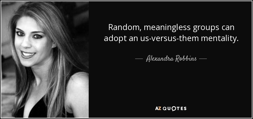 Random, meaningless groups can adopt an us-versus-them mentality. - Alexandra Robbins