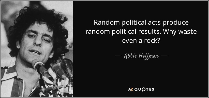 Random political acts produce random political results. Why waste even a rock? - Abbie Hoffman