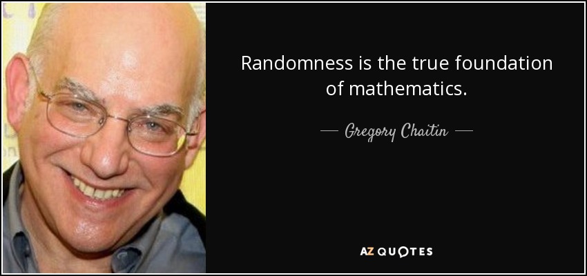 Randomness is the true foundation of mathematics. - Gregory Chaitin