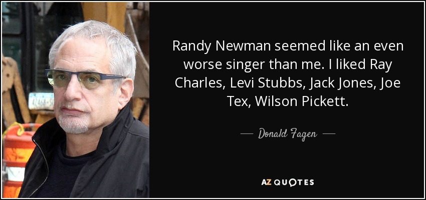 Randy Newman seemed like an even worse singer than me. I liked Ray Charles, Levi Stubbs, Jack Jones, Joe Tex, Wilson Pickett. - Donald Fagen