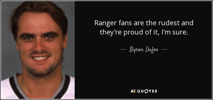 Ranger fans are the rudest and they're proud of it, I'm sure. - Byron Dafoe