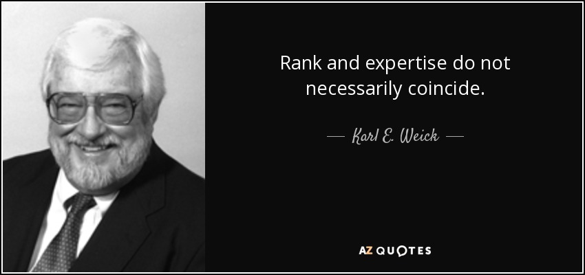 Rank and expertise do not necessarily coincide. - Karl E. Weick