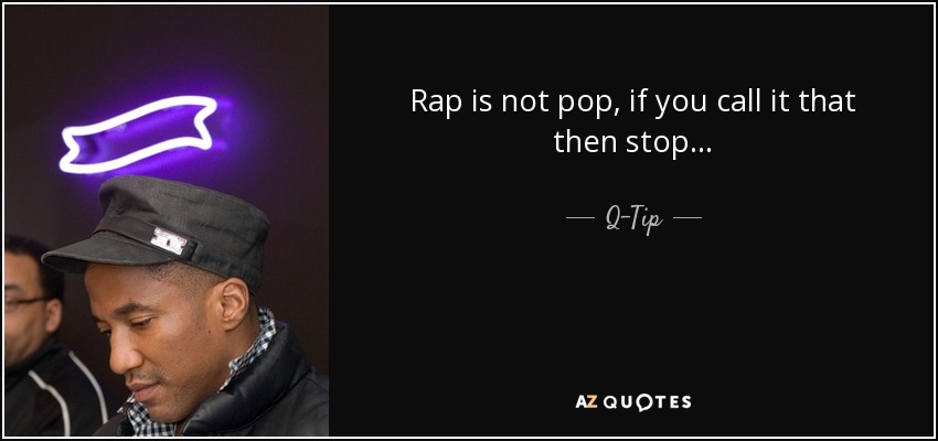 Rap is not pop, if you call it that then stop... - Q-Tip