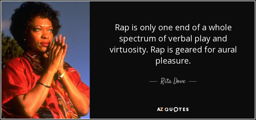 Rap is only one end of a whole spectrum of verbal play and virtuosity. Rap is geared for aural pleasure. - Rita Dove
